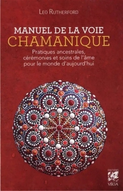 Manuel de la voie chamanique : pratiques ancestrales, cérémonies et soins de l'âme pour le monde d'aujourd'hui