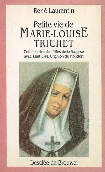 Petite vie de Marie-Louise Trichet : cofondatrice des Filles de la Sagesse avec L.-M. Grignion de Montfort