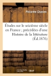 Etudes sur le seizième siècle en France précédées d'une Histoire de la littérature