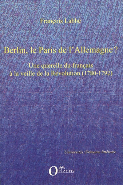 Berlin, le Paris de l'Allemagne ? : une querelle du français à la veille de la Révolution (1780-1792)