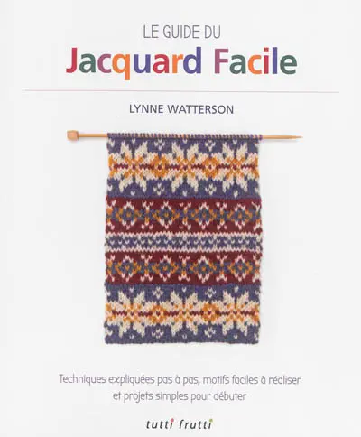 Le guide du jacquard facile : techniques expliquées pas à pas, motifs faciles à réaliser et projets simples pour débuter