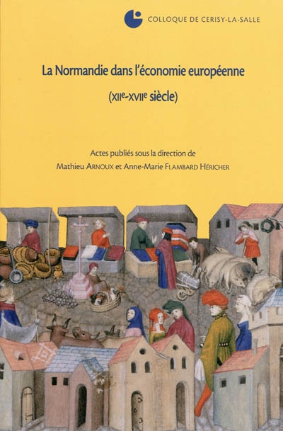 La Normandie dans l'économie européenne (XIIe-XVIIe siècle) : colloque de Cerisy-la-Salle (4-8 octobre 2006)