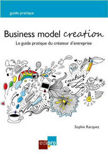 Business model creation : le guide pratique du créateur d'entreprise