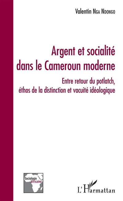 Argent et sociabilité dans le Cameroun moderne : entre retour du potlatch, éthos de la distinction et vacuité idéologique