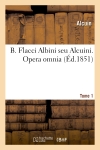 B. Flacci Albini seu Alcuini,... Opera omnia... accurante J.-P. Migne,.... Tome 1