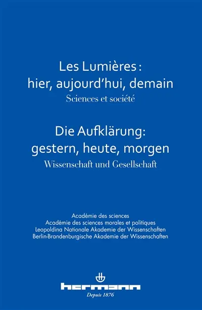 Les Lumières : hier, aujourd'hui, demain : sciences et société : colloque interacadémique franco-allemand, 7 et 8 février 2013. Die Aufklärung : gestern, heute, morgen : Wissenschaft und Gesellschaft : gemeinesame Tagung deutscher und französischer Akademien