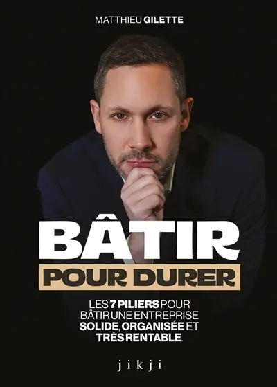Bâtir pour durer : les 7 piliers pour bâtir une entreprise solide, organisée et très rentable