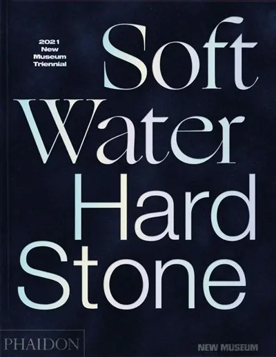 Soft water hard stone : 2021 New Museum Triennial : exposition, New York, New Museum, du 27 octobre 2021 au 23 janvier 2022