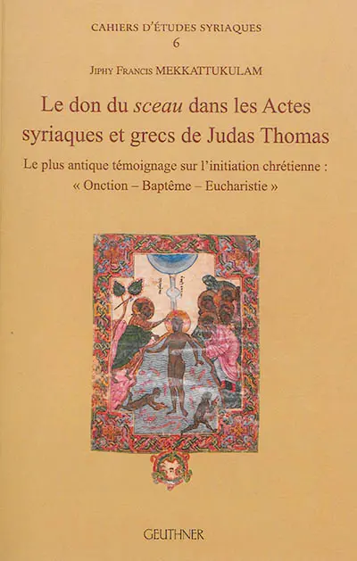 Le don du sceau dans les Actes syriaques et grecs de Judas Thomas : le plus antique témoignage sur l'initiation chrétienne : onction, baptême, eucharistie