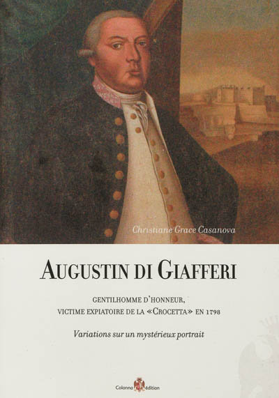 Augustin di Giafferi : gentilhomme d'honneur, victime expiatoire de la Crocetta en 1798 : variations sur un mystérieux portrait