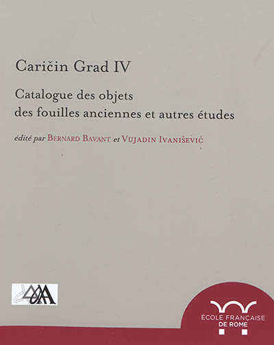 Caricin Grad. Vol. 4. Catalogue des objets des fouilles anciennes et autres études : recherches archéologiques franco-serbes à Caricin Grad