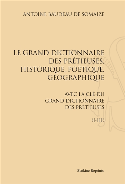 Le grand dictionnaire des prétieuses, historique, poétique, géographique : avec La clé du Grand dictionnaire des prétieuses (I-III)