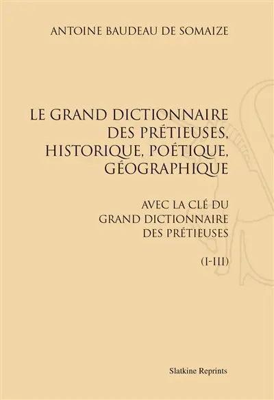 Le grand dictionnaire des prétieuses, historique, poétique, géographique : avec La clé du Grand dictionnaire des prétieuses (I-III)