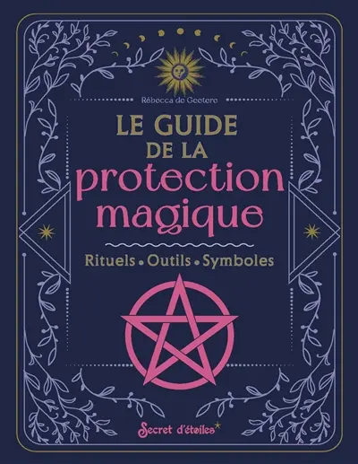 Le guide de la protection magique : rituels, outils, symboles