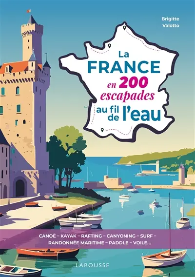 La France en 200 escapades au fil de l'eau : canoë, kayak, rafting, canyoning, surf, randonnée maritime, paddle, voile...