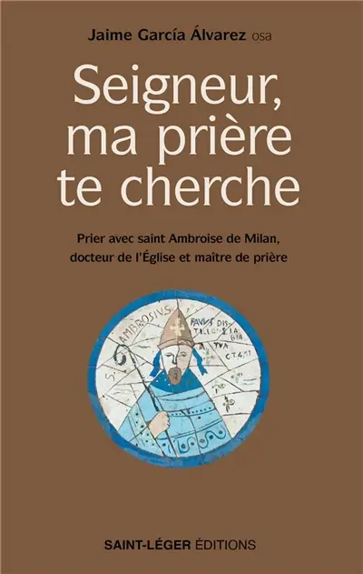 Seigneur, ma prière te cherche : prier avec saint Ambroise de Milan, docteur de l'Eglise et maître de prière