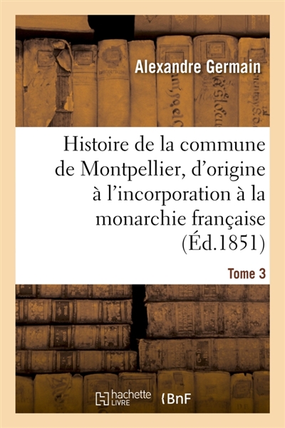 Histoire de la commune de Montpellier, d'origine à l'incorporation à la monarchie française Tome 3