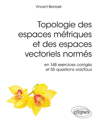 Topologie des espaces métriques et des espaces vectoriels normés en 148 exercices corrigés et 55 questions vrai-faux