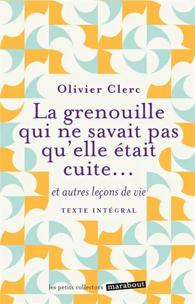La grenouille qui ne savait pas qu'elle était cuite... : et autres leçons de vie : texte intégral