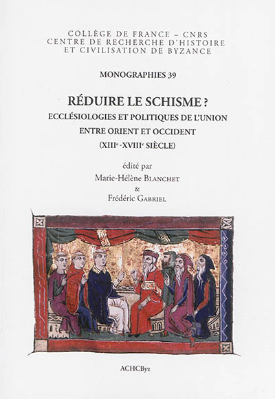 Réduire le schisme ? : ecclésiologies et politiques de l'union entre Orient et Occident : XIIIe-XVIIIe siècle