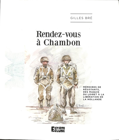 Rendez-vous à Chambon : mémoires de résistants, des maquis du Loiret à la libération de la Hollande