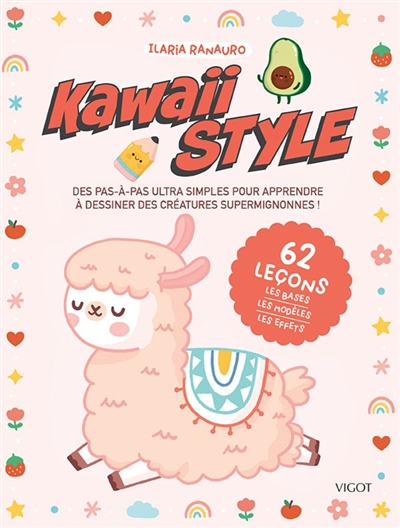 Kawaii style : des pas-à-pas ultra simples pour apprendre à dessiner des créatures supermignonnes ! : 62 leçons, les bases, les modèles, les effets
