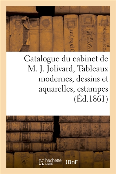Catalogue du cabinet de M. J*** Jolivard, Tableaux modernes, dessins et aquarelles : estampes anciennes, objets d'art et curiosités, dont la vente aura lieu Hôtel Drouot