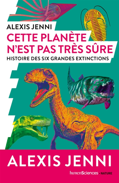 Cette planète n'est pas très sûre : histoire des six grandes extinctions - Alexis Jenni