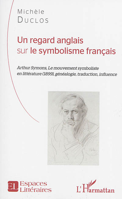 Un regard anglais sur le symbolisme français : Arthur Symons, Le mouvement symboliste en littérature (1899) : généalogie, traduction, influence
