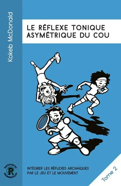 Intégrer les réflexes archaïques par le jeu et le mouvement. Vol. 2. Le réflexe tonique asymétrique du cou
