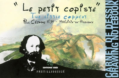 Le petit copiste : Paul Cézanne 1839-1906, Aix-en-Provence : carnet de dessin. The little copycat : Paul Cézanne 1839-1906, Aix-en-Provence : drawing notebook
