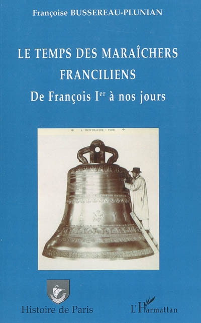 Le temps des maraîchers franciliens : de François 1er à nos jours : de la cloche à la serre, le maraîchage d'antan