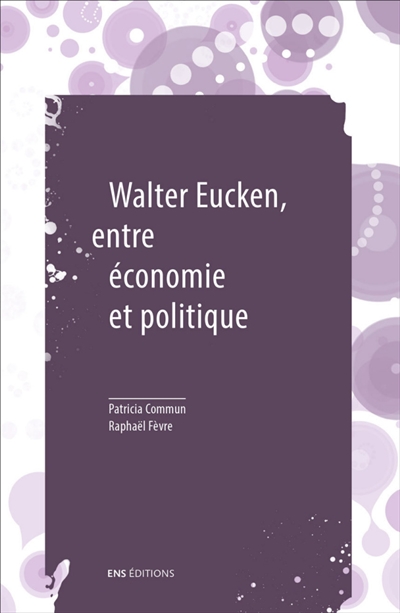 Walter Eucken, entre économie et politique. Le problème politique de l'Ordre