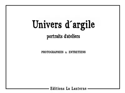 Univers d'argile : portraits d'ateliers : photographies & entretiens