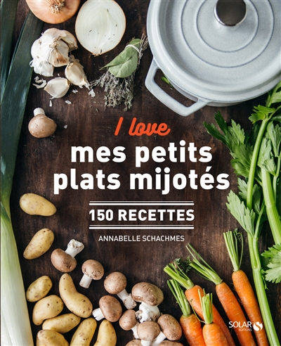 I love mes petits plats mijotés : 150 recettes