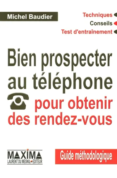 Bien prospecter au téléphone pour obtenir des rendez-vous : guide méthodologique : techniques, conseils, test d'entraînement