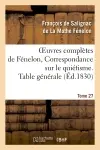 Oeuvres complètes de Fénelon, Tome 27 Correspondance sur le quiétisme. Table générale