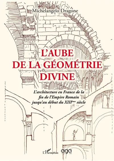 L'aube de la géométrie divine : l'architecture en France de la fin de l'Empire romain jusqu'au début du XIIIe siècle