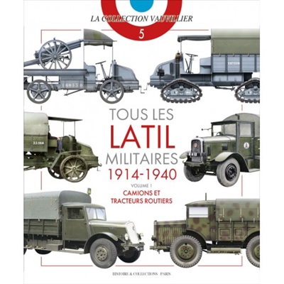 Tous les Latil militaires : 1914-1940. Vol. 1. Camions et tracteurs routiers