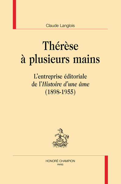 Thérèse à plusieurs mains : l'entreprise éditoriale de l'Histoire d'une âme (1898-1955)