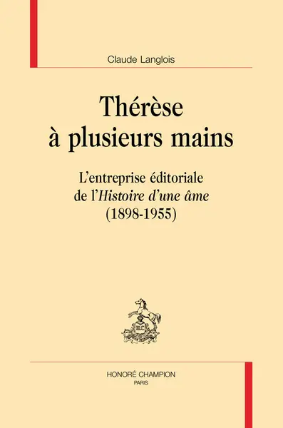 Thérèse à plusieurs mains : l'entreprise éditoriale de l'Histoire d'une âme (1898-1955)
