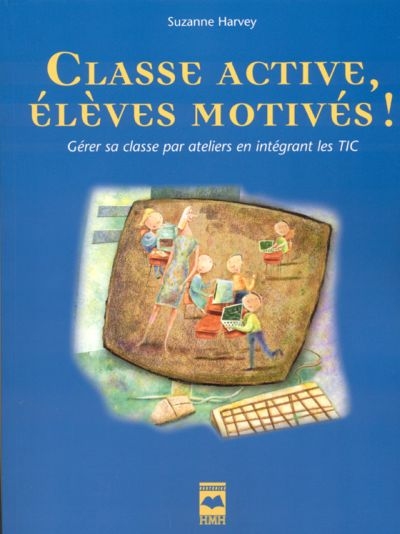 Classe active, élèves motivés ! : gérer sa classe par ateliers en intégrant les TIC