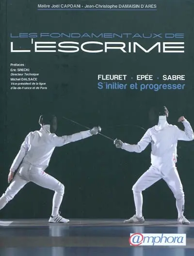 Les fondamentaux de l'escrime : fleuret, épée, sabre : s'initier et progresser