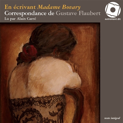 En écrivant Madame Bovary : correspondance de Gustave Flaubert