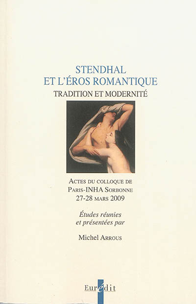 Stendhal et l'éros romantique : tradition et modernité : actes du colloque de Paris-INHA Sorbonne, 27-28 mars 2009