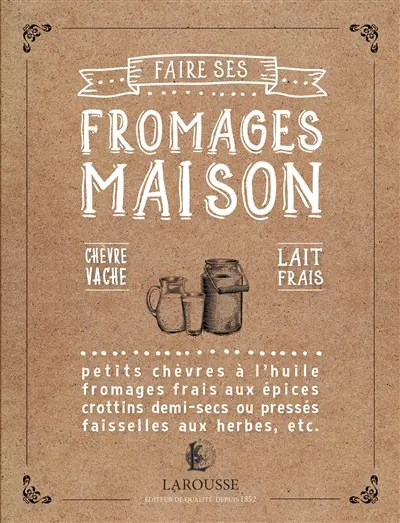 Faire ses fromages maison : chèvre, vache, lait frais : petits chèvres à l'huile, fromages frais aux épices, crottins demi-secs ou pressés, faisselles aux herbes, etc.