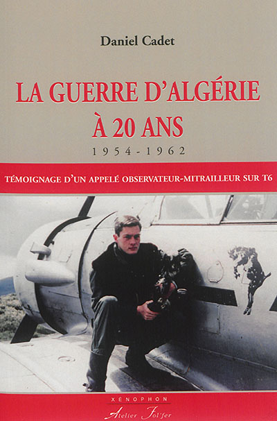 La guerre d'Algérie à 20 ans : 1954-1962 : témoignage d'un appelé, observateur-mitrailleur sur T6