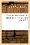 Essai sur les cloaques ou égouts de la ville de Paris envisagés sous le rapport de l'hygiène : publique