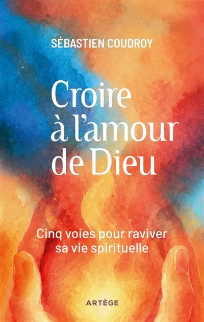 Croire à l'amour de Dieu : 5 voies pour raviver sa vie spirituelle