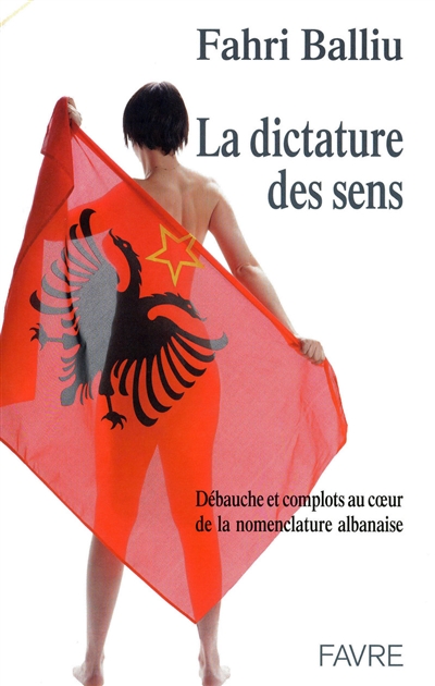 La dictature des sens : débauche et complots au coeur de la nomenclature albanaise